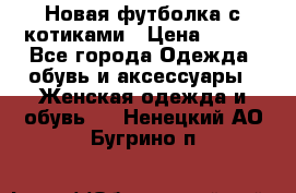 Новая футболка с котиками › Цена ­ 500 - Все города Одежда, обувь и аксессуары » Женская одежда и обувь   . Ненецкий АО,Бугрино п.